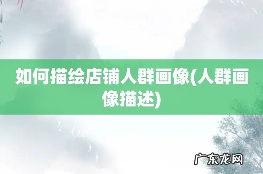 人群画像描述 如何描绘店铺人群画像