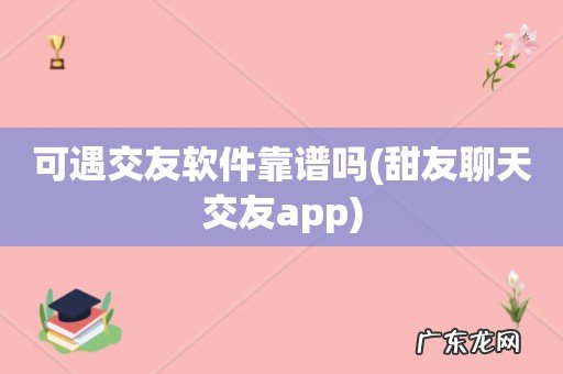 甜友聊天交友app 可遇交友软件靠谱吗