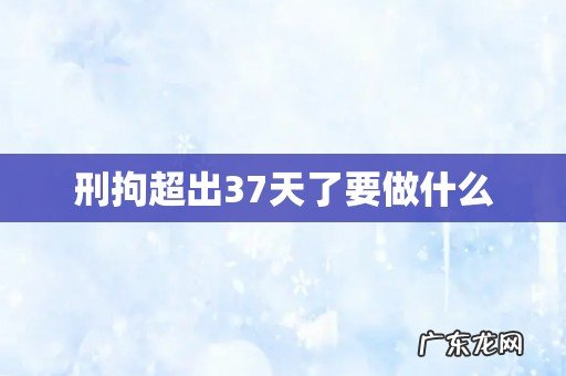 刑拘超出37天了要做什么