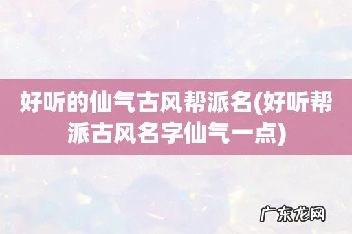 好听帮派古风名字仙气一点 好听的仙气古风帮派名