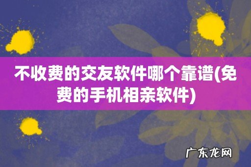 免费的手机相亲软件 不收费的交友软件哪个靠谱