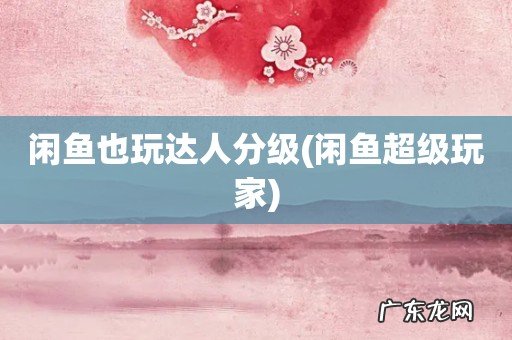 闲鱼超级玩家 闲鱼也玩达人分级