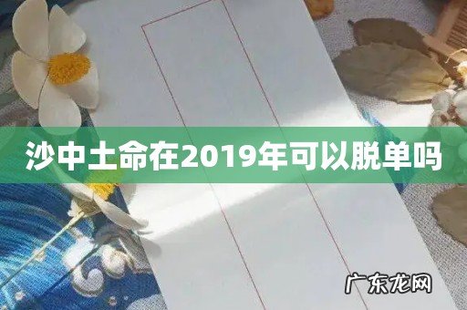 沙中土命在2019年可以脱单吗