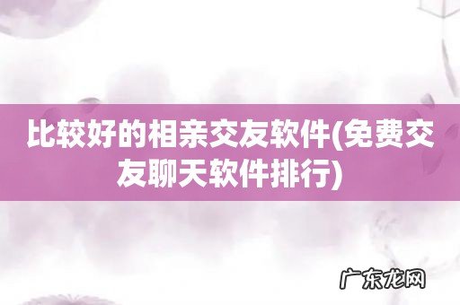 免费交友聊天软件排行 比较好的相亲交友软件