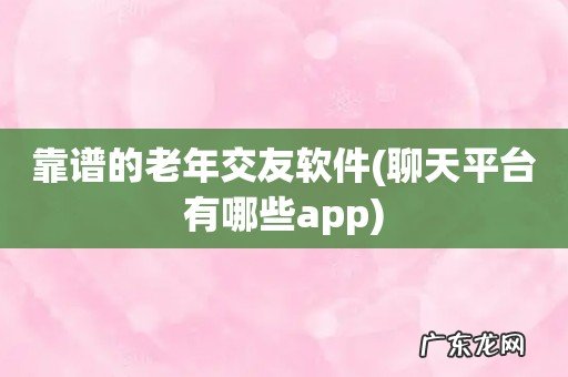 聊天平台有哪些app 靠谱的老年交友软件