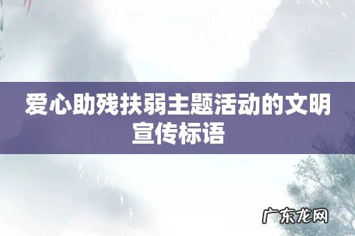 爱心助残扶弱主题活动的文明宣传标语