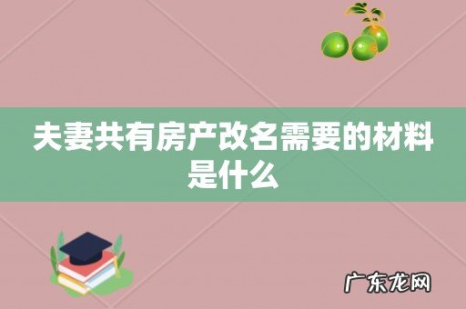 夫妻共有房产改名需要的材料是什么