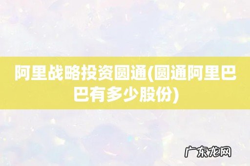 圆通阿里巴巴有多少股份 阿里战略投资圆通