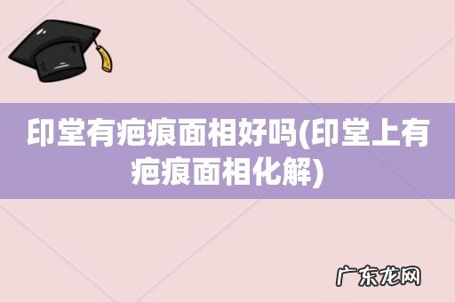 印堂上有疤痕面相化解 印堂有疤痕面相好吗
