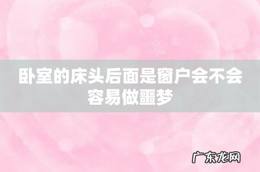 卧室的床头后面是窗户会不会容易做噩梦