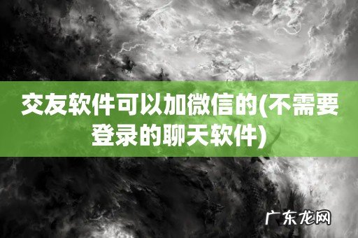 不需要登录的聊天软件 交友软件可以加微信的