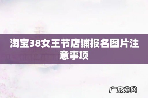 淘宝38女王节店铺报名图片注意事项