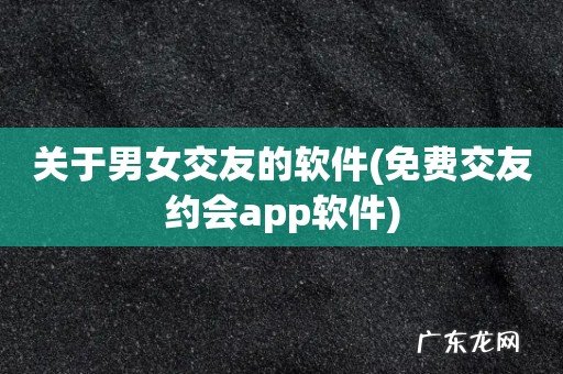 免费交友约会app软件 关于男女交友的软件