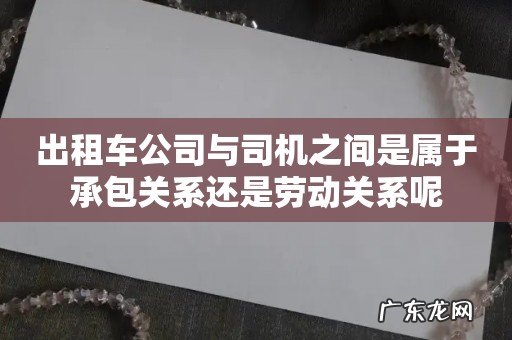 出租车公司与司机之间是属于承包关系还是劳动关系呢