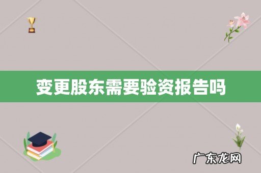 变更股东需要验资报告吗