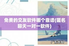 匿名聊天一对一软件 免费的交友软件哪个靠谱