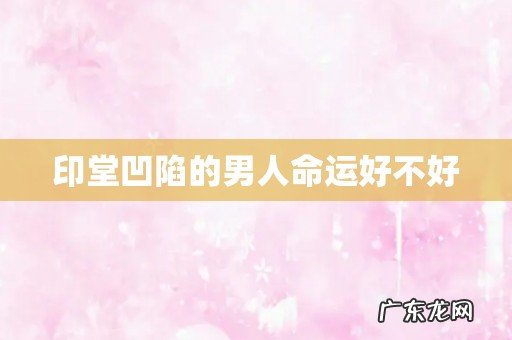 印堂凹陷的男人命运好不好