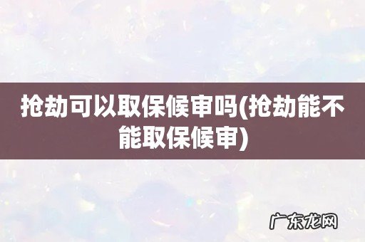 抢劫能不能取保候审 抢劫可以取保候审吗