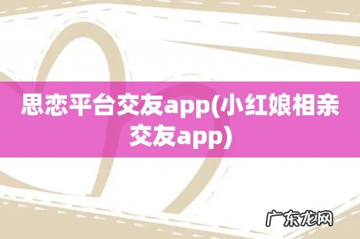 小红娘相亲交友app 思恋平台交友app