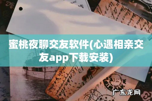 心遇相亲交友app下载安装 蜜桃夜聊交友软件