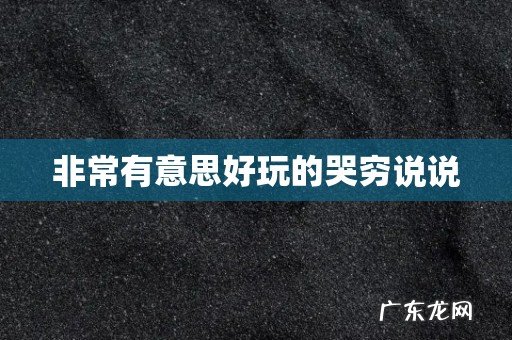 非常有意思好玩的哭穷说说