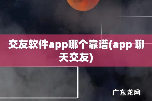 app 聊天交友 交友软件app哪个靠谱