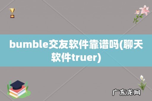 聊天软件truer bumble交友软件靠谱吗