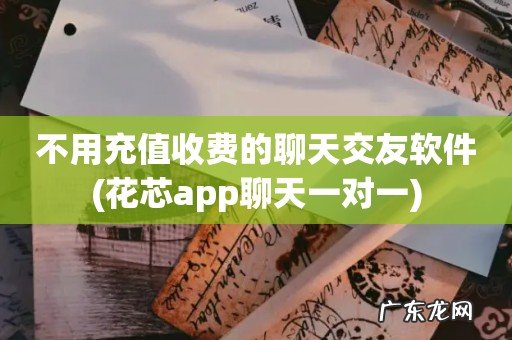 花芯app聊天一对一 不用充值收费的聊天交友软件