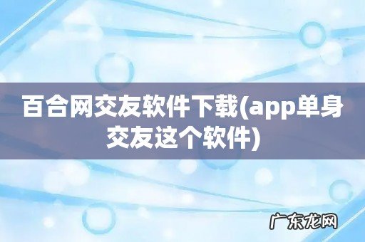 app单身交友这个软件 百合网交友软件下载