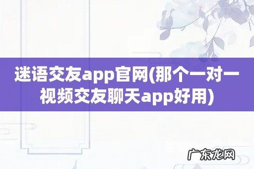 那个一对一视频交友聊天app好用 迷语交友app官网