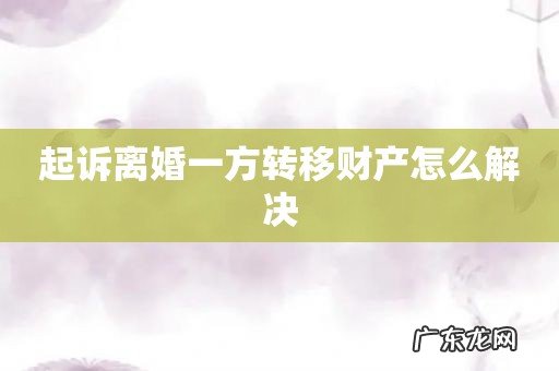 起诉离婚一方转移财产怎么解决