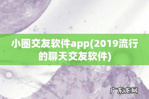 2019流行的聊天交友软件 小圈交友软件app