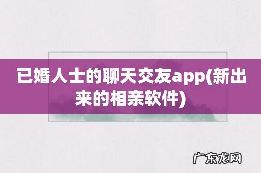 新出来的相亲软件 已婚人士的聊天交友app