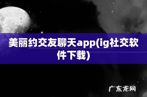 ig社交软件下载 美丽约交友聊天app