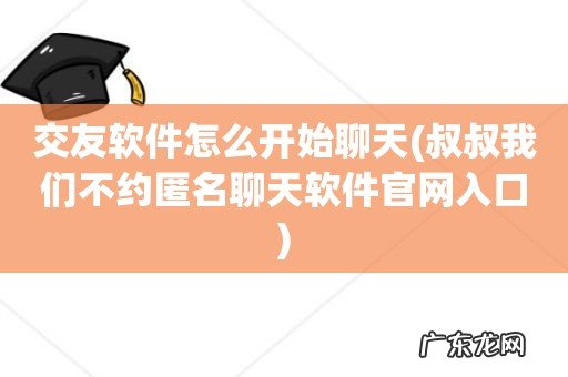 叔叔我们不约匿名聊天软件官网入口 交友软件怎么开始聊天