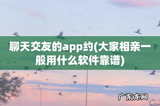 大家相亲一般用什么软件靠谱 聊天交友的app约