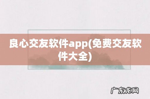 免费交友软件大全 良心交友软件app
