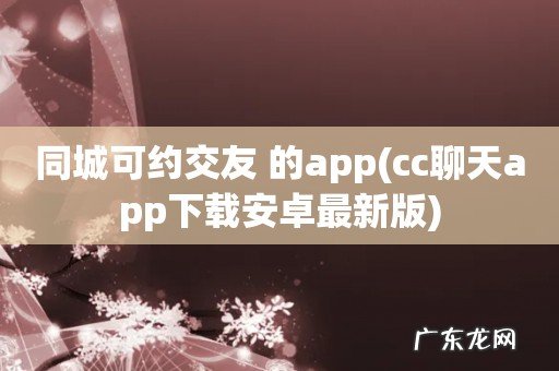cc聊天app下载安卓最新版 同城可约交友 的app