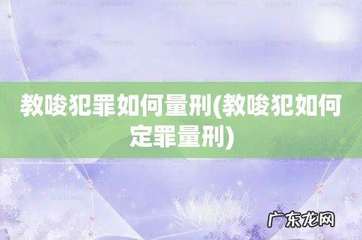 教唆犯如何定罪量刑 教唆犯罪如何量刑
