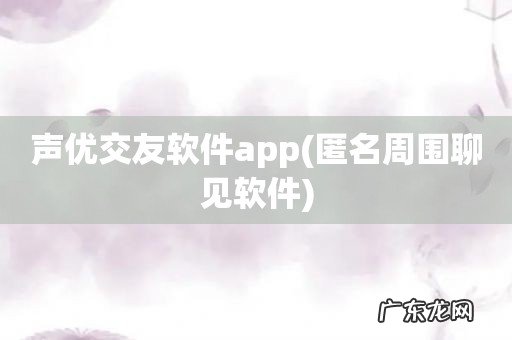 匿名周围聊见软件 声优交友软件app