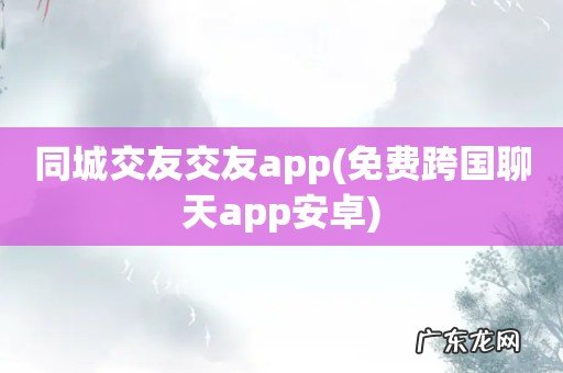 免费跨国聊天app安卓 同城交友交友app