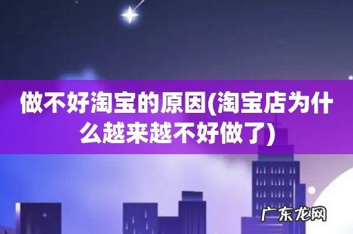 淘宝店为什么越来越不好做了 做不好淘宝的原因