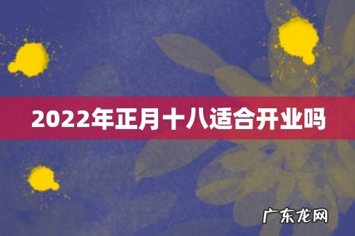 2022年正月十八适合开业吗