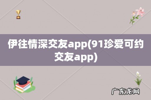 91珍爱可约交友app 伊往情深交友app