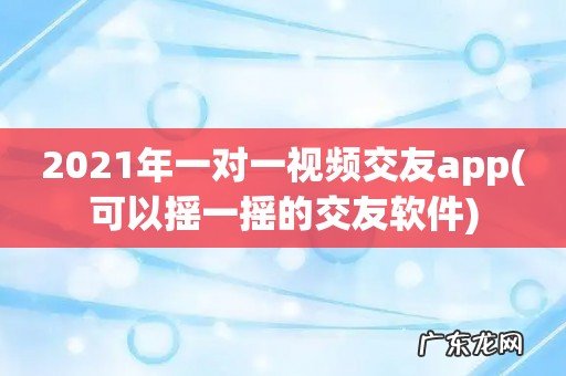 可以摇一摇的交友软件 2021年一对一视频交友app