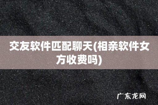 相亲软件女方收费吗 交友软件匹配聊天