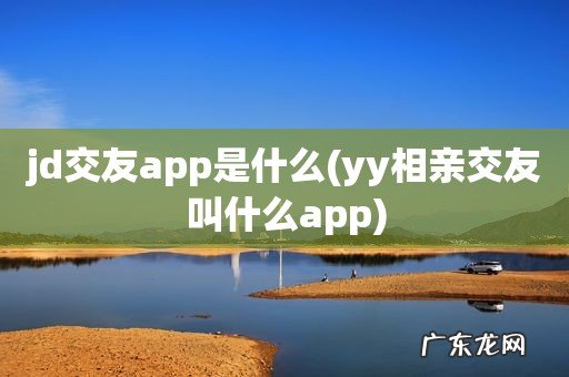 yy相亲交友叫什么app jd交友app是什么