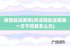 向法院起诉离婚一方不同意怎么办 我想起诉离婚