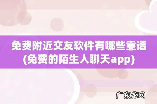 免费的陌生人聊天app 免费附近交友软件有哪些靠谱