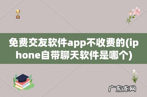 iphone自带聊天软件是哪个 免费交友软件app不收费的